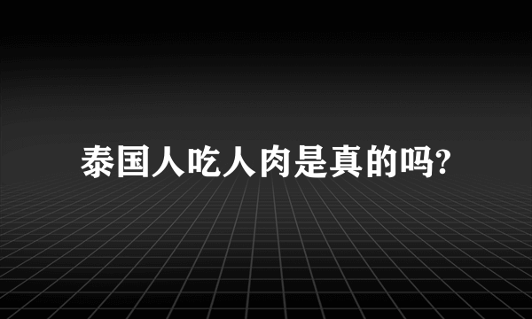 泰国人吃人肉是真的吗?