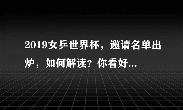 2019女乒世界杯，邀请名单出炉，如何解读？你看好谁夺冠？