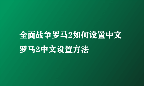 全面战争罗马2如何设置中文 罗马2中文设置方法