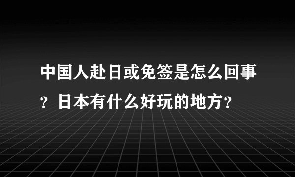 中国人赴日或免签是怎么回事？日本有什么好玩的地方？