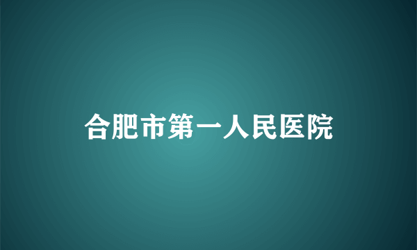 合肥市第一人民医院