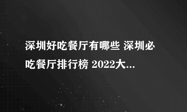 深圳好吃餐厅有哪些 深圳必吃餐厅排行榜 2022大众点评深圳必吃榜