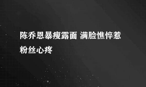 陈乔恩暴瘦露面 满脸憔悴惹粉丝心疼