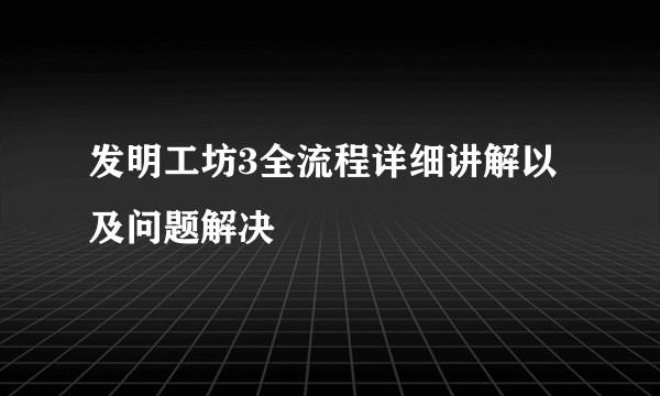 发明工坊3全流程详细讲解以及问题解决