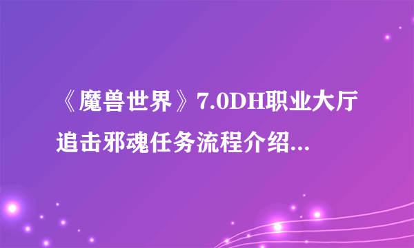 《魔兽世界》7.0DH职业大厅追击邪魂任务流程介绍 DH职业大厅追击邪魂任务怎么做