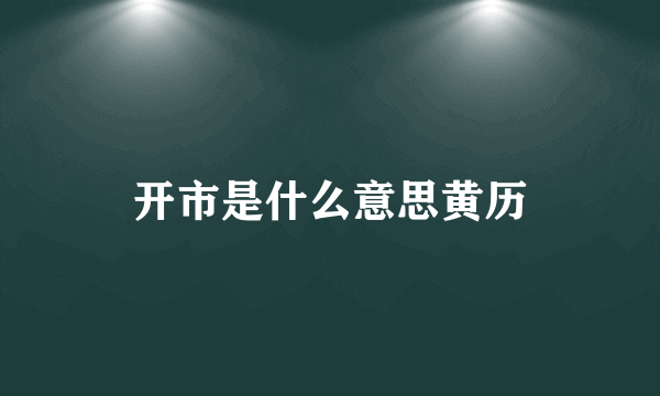 开市是什么意思黄历