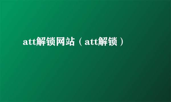 att解锁网站（att解锁）