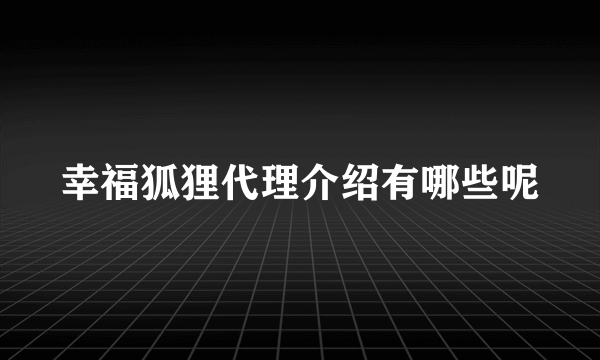 幸福狐狸代理介绍有哪些呢