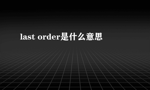 last order是什么意思