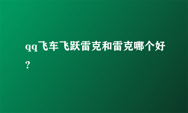 qq飞车飞跃雷克和雷克哪个好?