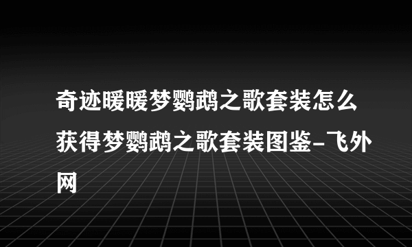 奇迹暖暖梦鹦鹉之歌套装怎么获得梦鹦鹉之歌套装图鉴-飞外网