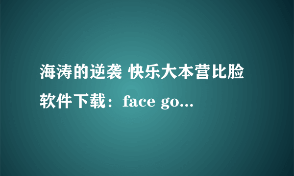 海涛的逆袭 快乐大本营比脸软件下载：face gossip