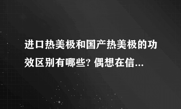 进口热美极和国产热美极的功效区别有哪些? 偶想在信阳做除皱，有哪可以推介的？^