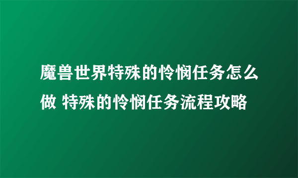 魔兽世界特殊的怜悯任务怎么做 特殊的怜悯任务流程攻略