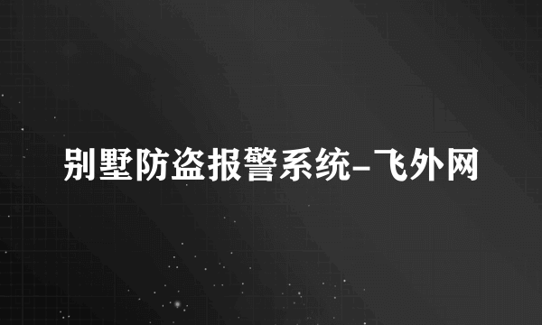 别墅防盗报警系统-飞外网