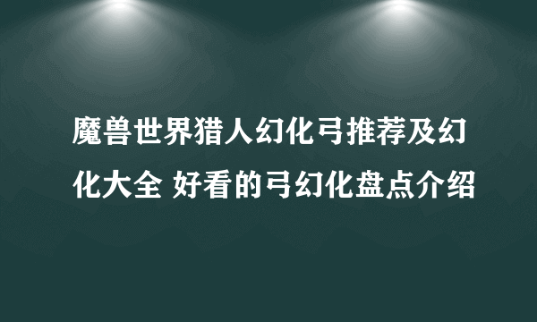 魔兽世界猎人幻化弓推荐及幻化大全 好看的弓幻化盘点介绍