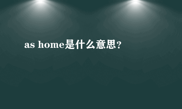 as home是什么意思？