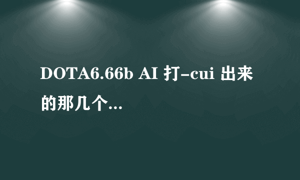 DOTA6.66b AI 打-cui 出来的那几个指令分别是什么?