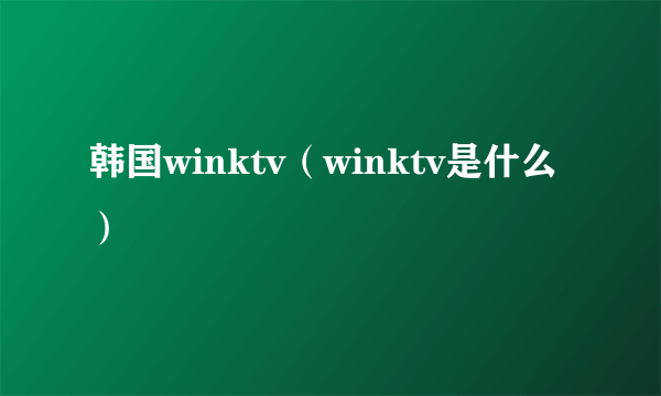 韩国winktv（winktv是什么）