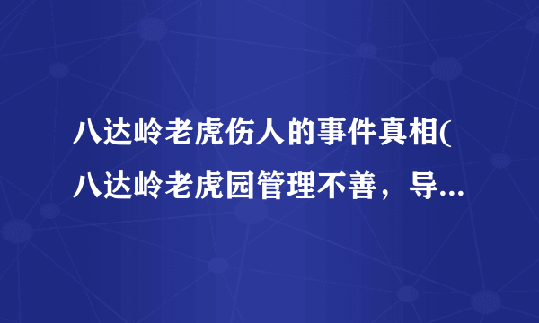 八达岭老虎伤人的事件真相(八达岭老虎园管理不善，导致老虎伤人事件真相)