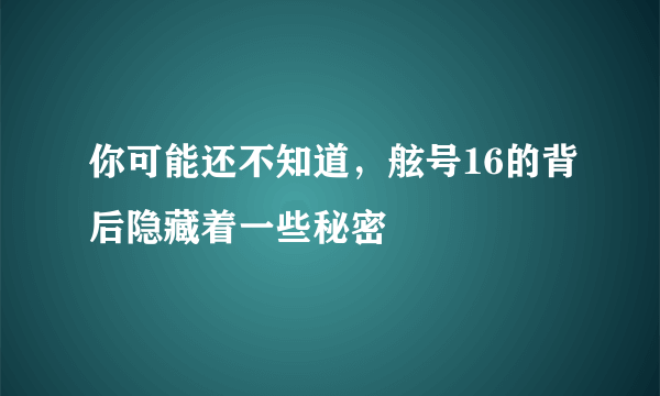 你可能还不知道，舷号16的背后隐藏着一些秘密