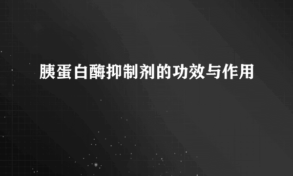 胰蛋白酶抑制剂的功效与作用