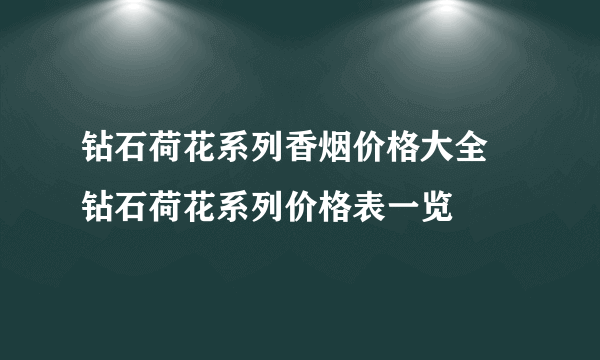 钻石荷花系列香烟价格大全 钻石荷花系列价格表一览