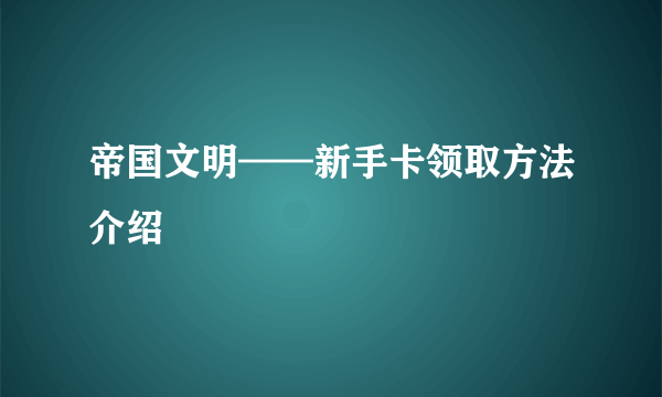 帝国文明——新手卡领取方法介绍