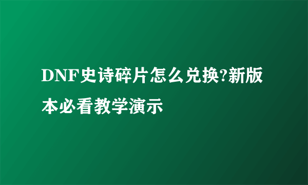 DNF史诗碎片怎么兑换?新版本必看教学演示