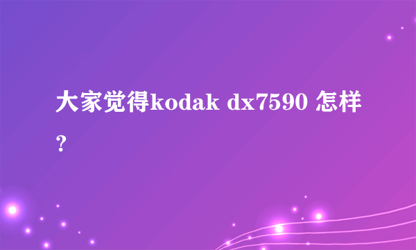 大家觉得kodak dx7590 怎样?