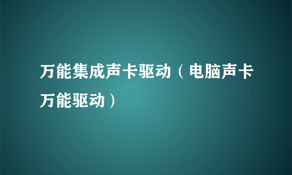 万能集成声卡驱动（电脑声卡万能驱动）