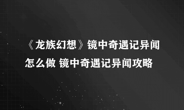 《龙族幻想》镜中奇遇记异闻怎么做 镜中奇遇记异闻攻略