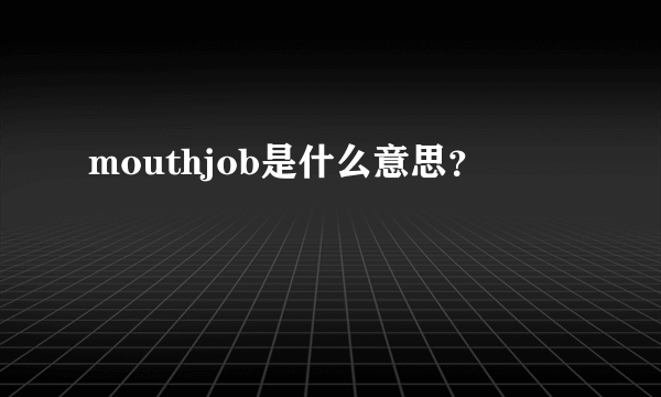 mouthjob是什么意思？