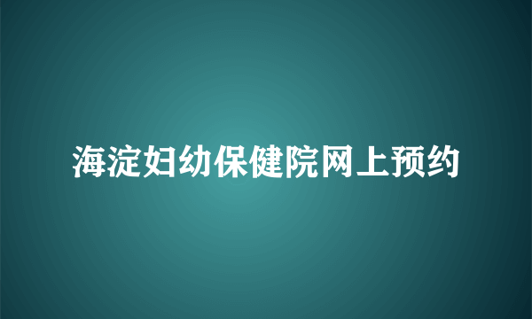 海淀妇幼保健院网上预约