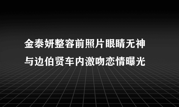 金泰妍整容前照片眼睛无神 与边伯贤车内激吻恋情曝光