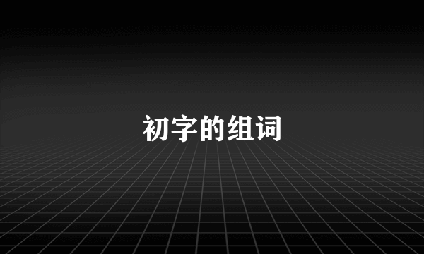 初字的组词