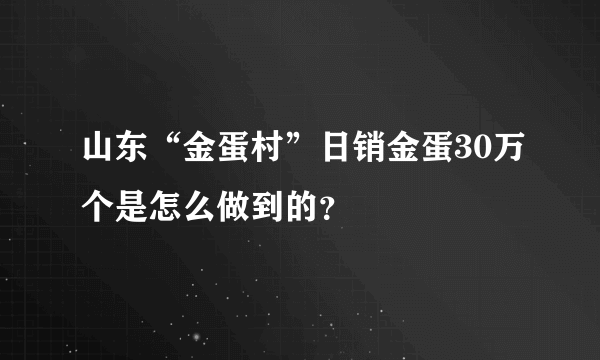 山东“金蛋村”日销金蛋30万个是怎么做到的？