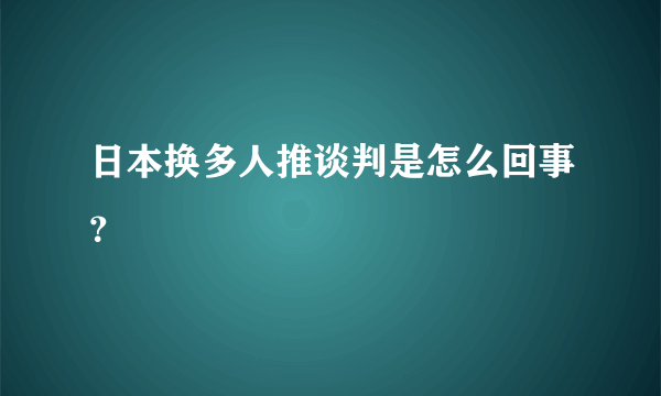 日本换多人推谈判是怎么回事？