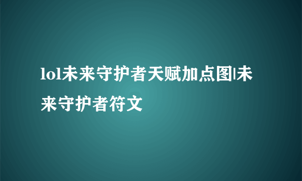 lol未来守护者天赋加点图|未来守护者符文