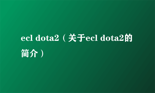 ecl dota2（关于ecl dota2的简介）