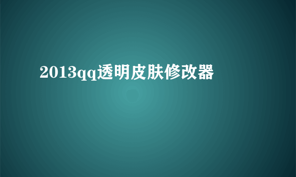 2013qq透明皮肤修改器