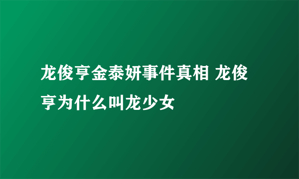 龙俊亨金泰妍事件真相 龙俊亨为什么叫龙少女