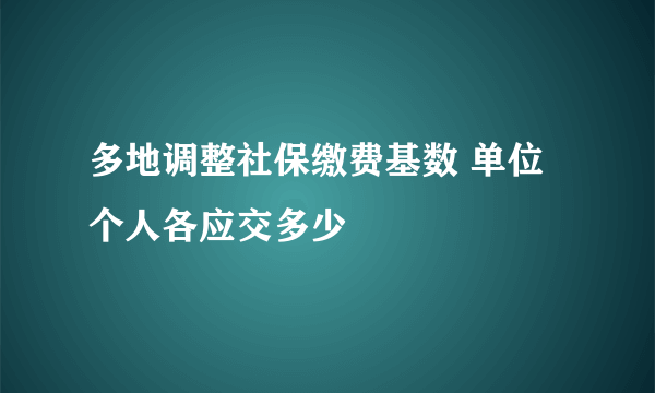 多地调整社保缴费基数 单位个人各应交多少