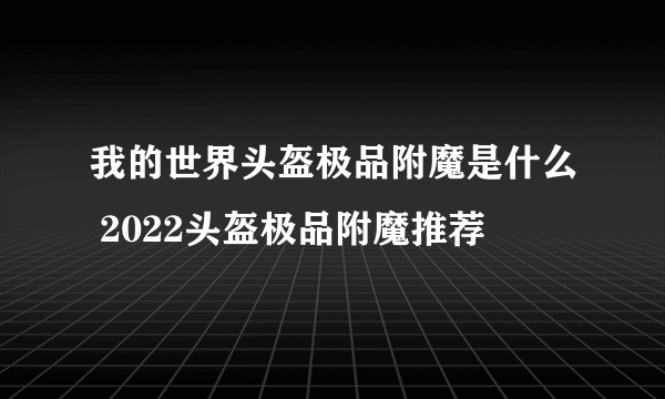 我的世界头盔极品附魔是什么 2022头盔极品附魔推荐