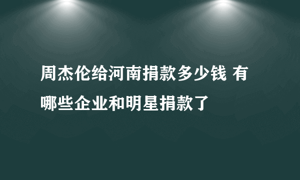 周杰伦给河南捐款多少钱 有哪些企业和明星捐款了