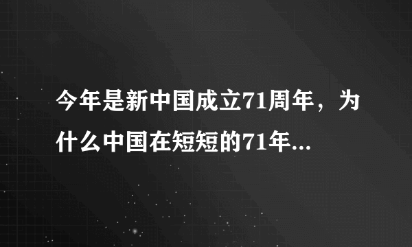 今年是新中国成立71周年，为什么中国在短短的71年间取得了如此巨大的成就？