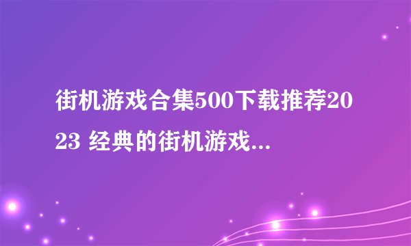 街机游戏合集500下载推荐2023 经典的街机游戏排行榜大全