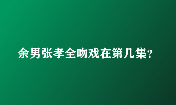 余男张孝全吻戏在第几集？