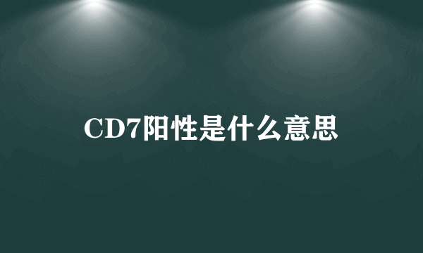 CD7阳性是什么意思