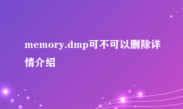 memory.dmp可不可以删除详情介绍